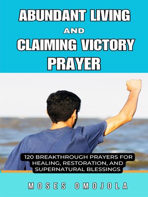 cover image of Abundant Living and Claiming Victory Prayer--120 Breakthrough Prayers For Healing, Restoration, and Supernatural Blessings